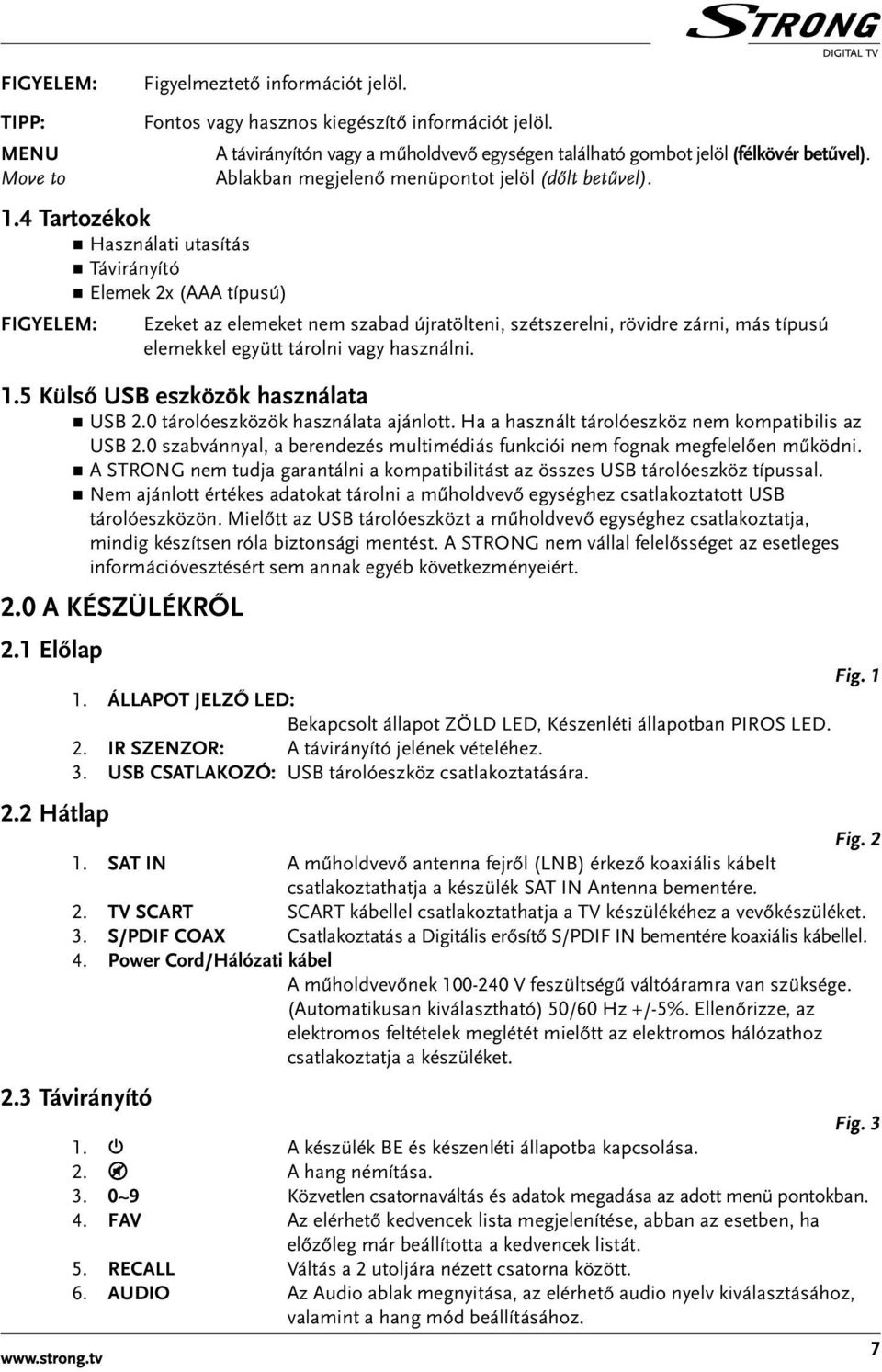 Ablakban megjelenő menüpontot jelöl (dőlt betűvel). Ezeket az elemeket nem szabad újratölteni, szétszerelni, rövidre zárni, más típusú elemekkel együtt tárolni vagy használni. 1.