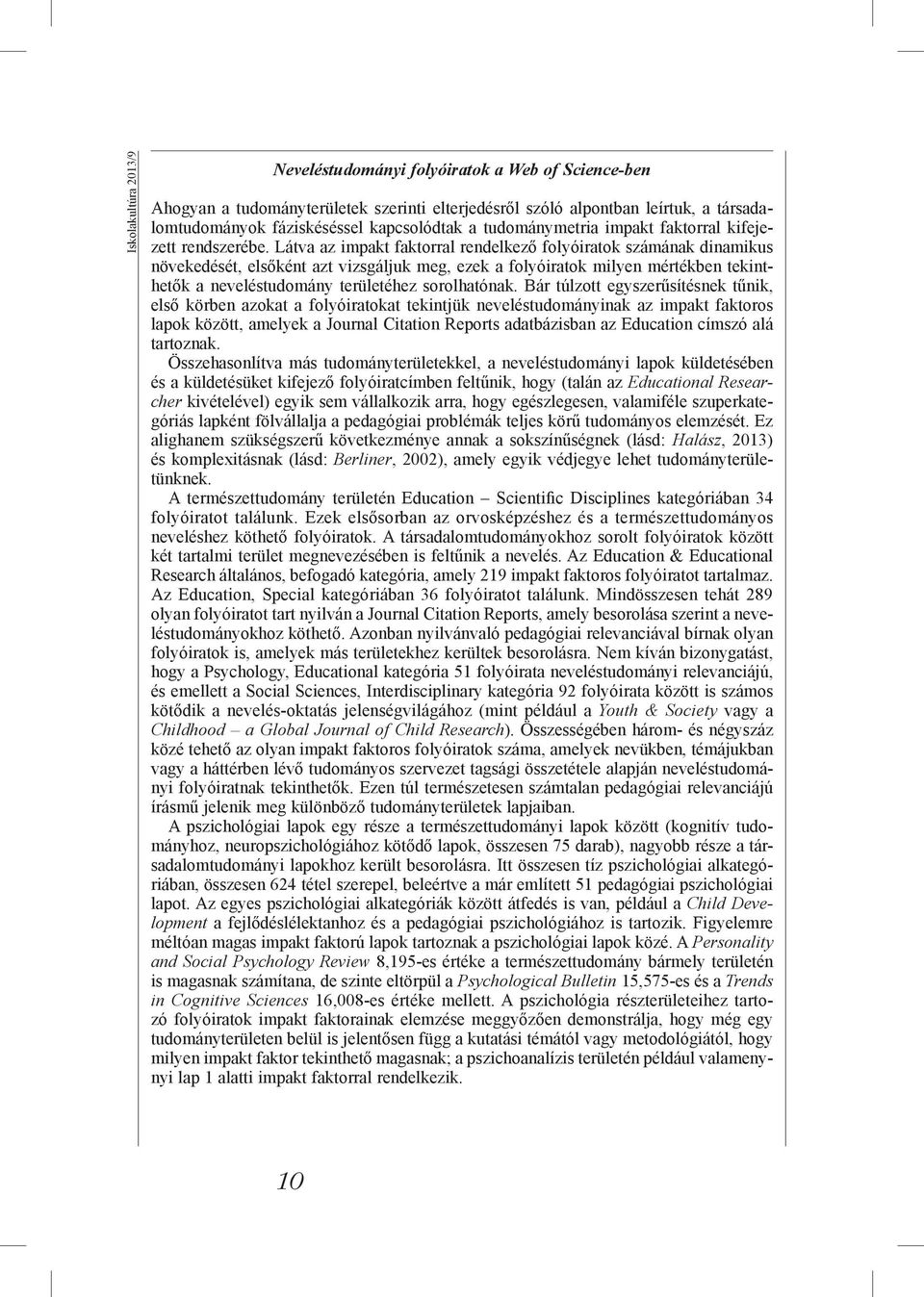 Látva az impakt faktorral rendelkező folyóiratok számának dinamikus növekedését, elsőként azt vizsgáljuk meg, ezek a folyóiratok milyen mértékben tekinthetők a neveléstudomány területéhez