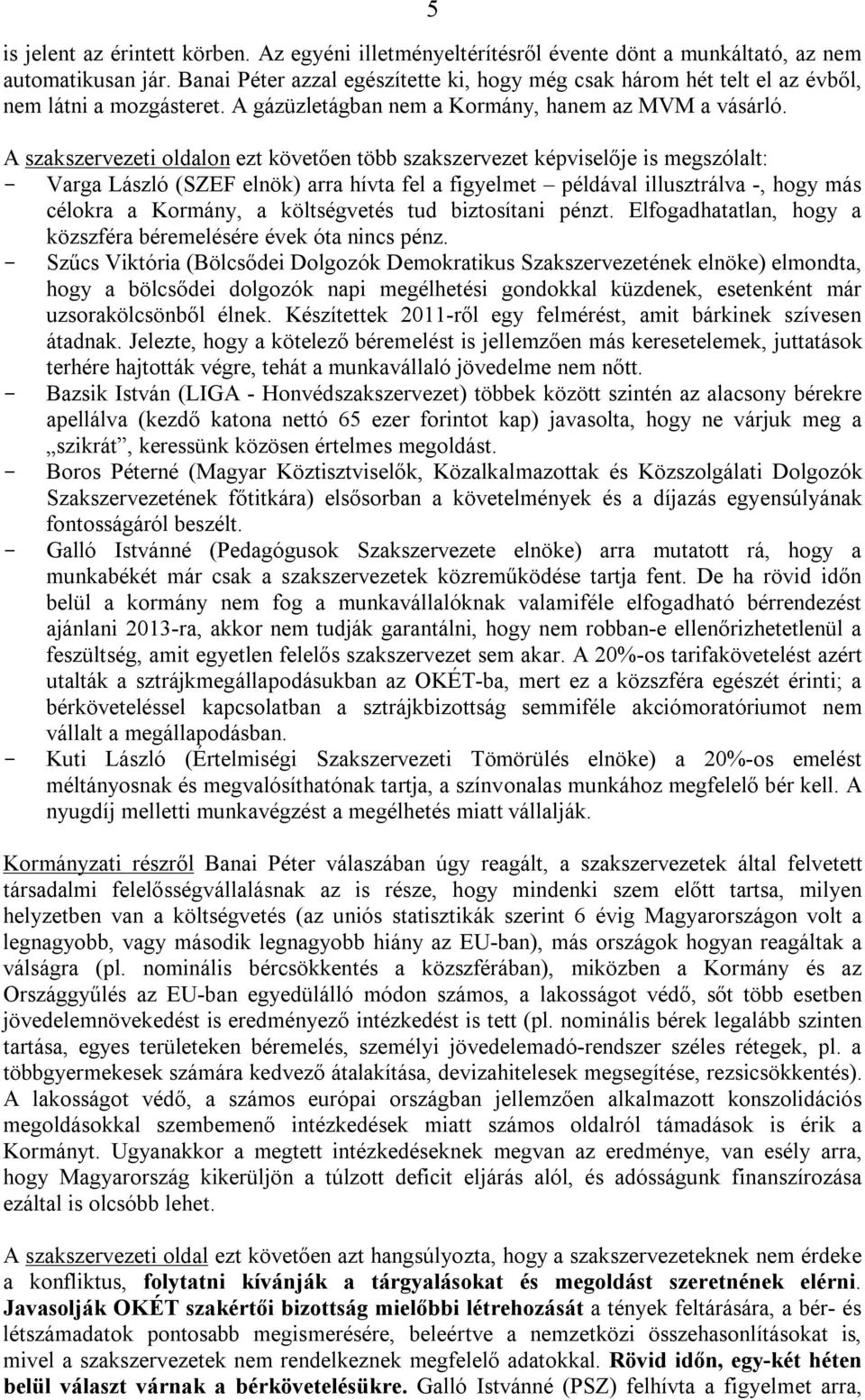 A szakszervezeti oldalon ezt követően több szakszervezet képviselője is megszólalt: - Varga László (SZEF elnök) arra hívta fel a figyelmet példával illusztrálva -, hogy más célokra a Kormány, a