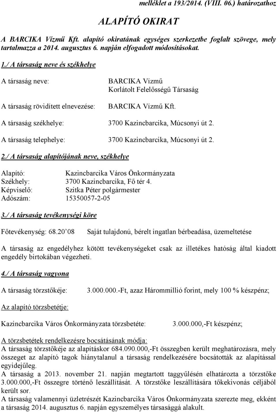 A társaság székhelye: 3700 Kazincbarcika, Múcsonyi út 2. A társaság telephelye: 3700 Kazincbarcika, Múcsonyi út 2. 2./ A társaság alapítójának neve, székhelye Alapító: Kazincbarcika Város Önkormányzata Székhely: 3700 Kazincbarcika, Fő tér 4.