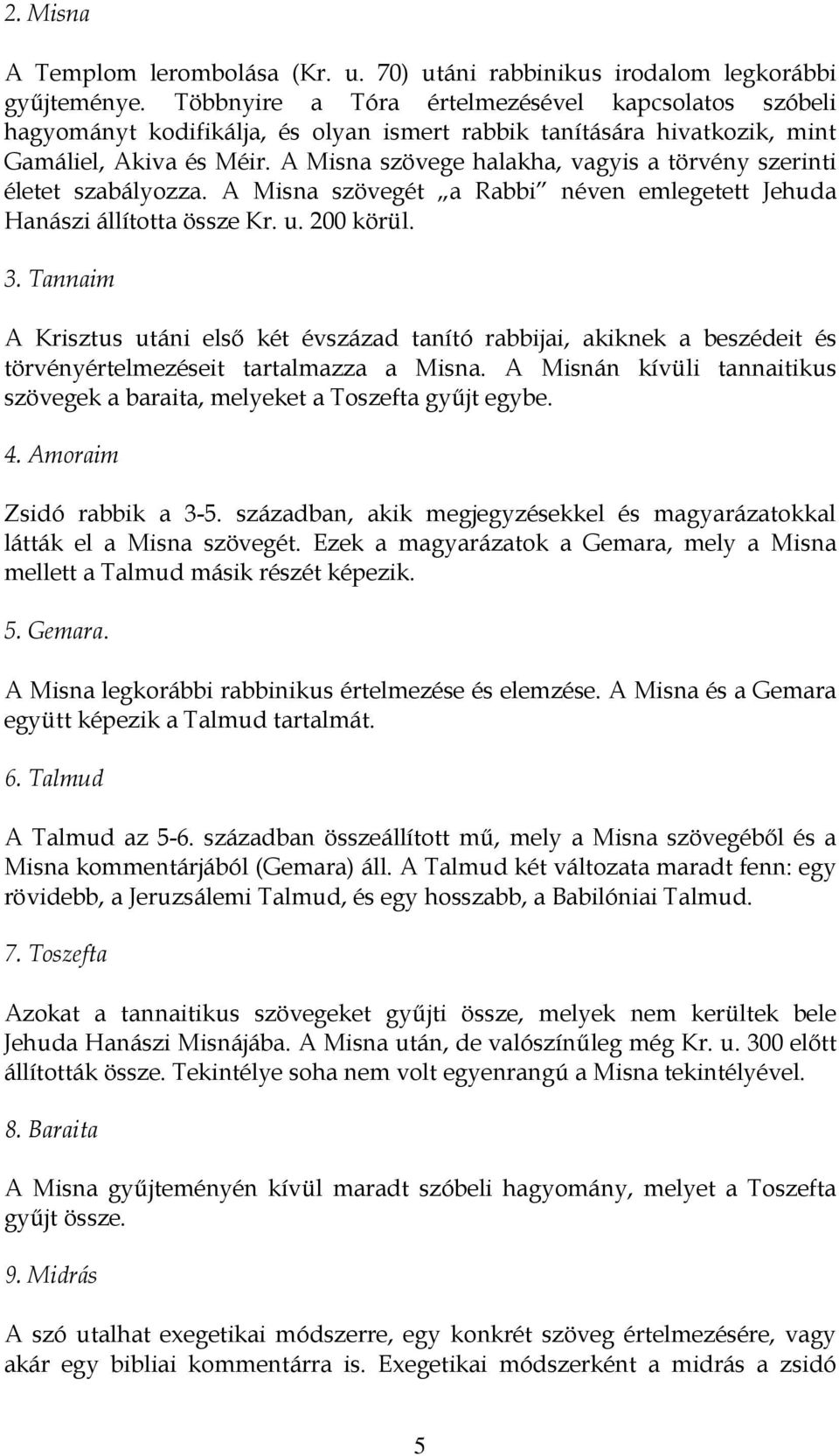 A Misna szövege halakha, vagyis a törvény szerinti életet szabályozza. A Misna szövegét a Rabbi néven emlegetett Jehuda Hanászi állította össze Kr. u. 200 körül. 3.