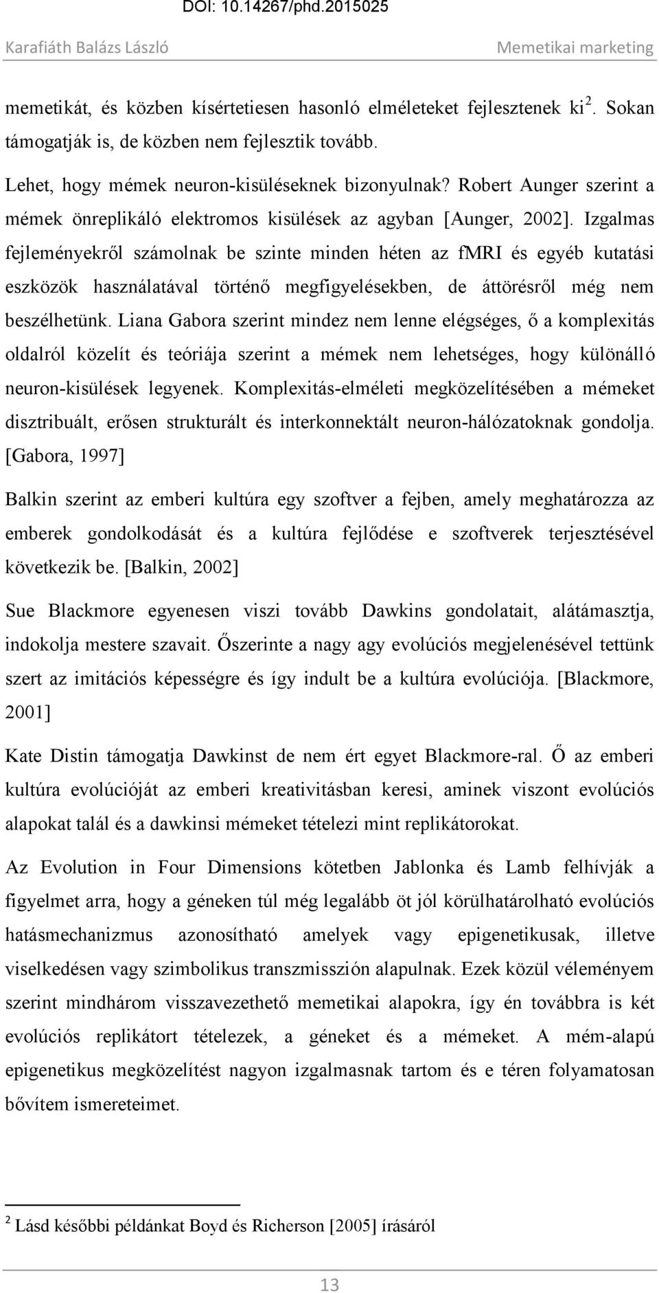 Izgalmas fejleményekről számolnak be szinte minden héten az fmri és egyéb kutatási eszközök használatával történő megfigyelésekben, de áttörésről még nem beszélhetünk.