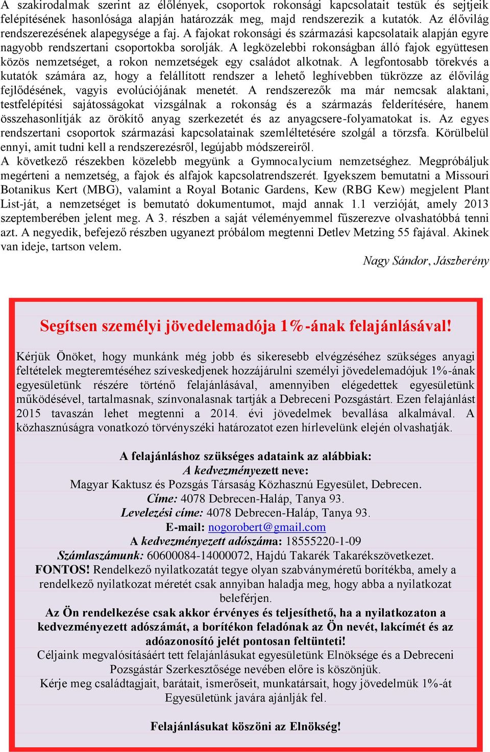 A legközelebbi rokonságban álló fajok együttesen közös nemzetséget, a rokon nemzetségek egy családot alkotnak.
