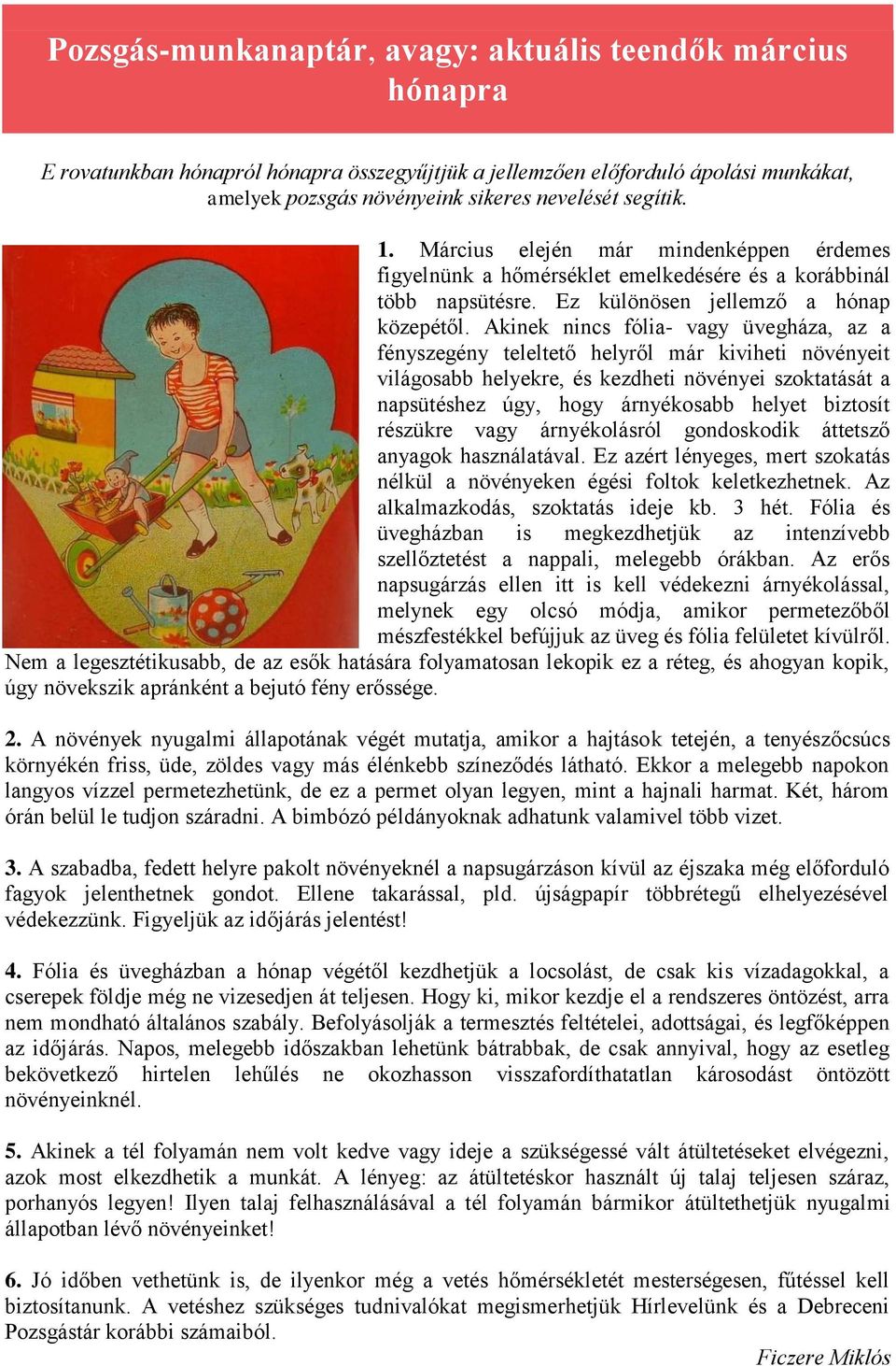 Akinek nincs fólia- vagy üvegháza, az a fényszegény teleltető helyről már kiviheti növényeit világosabb helyekre, és kezdheti növényei szoktatását a napsütéshez úgy, hogy árnyékosabb helyet biztosít
