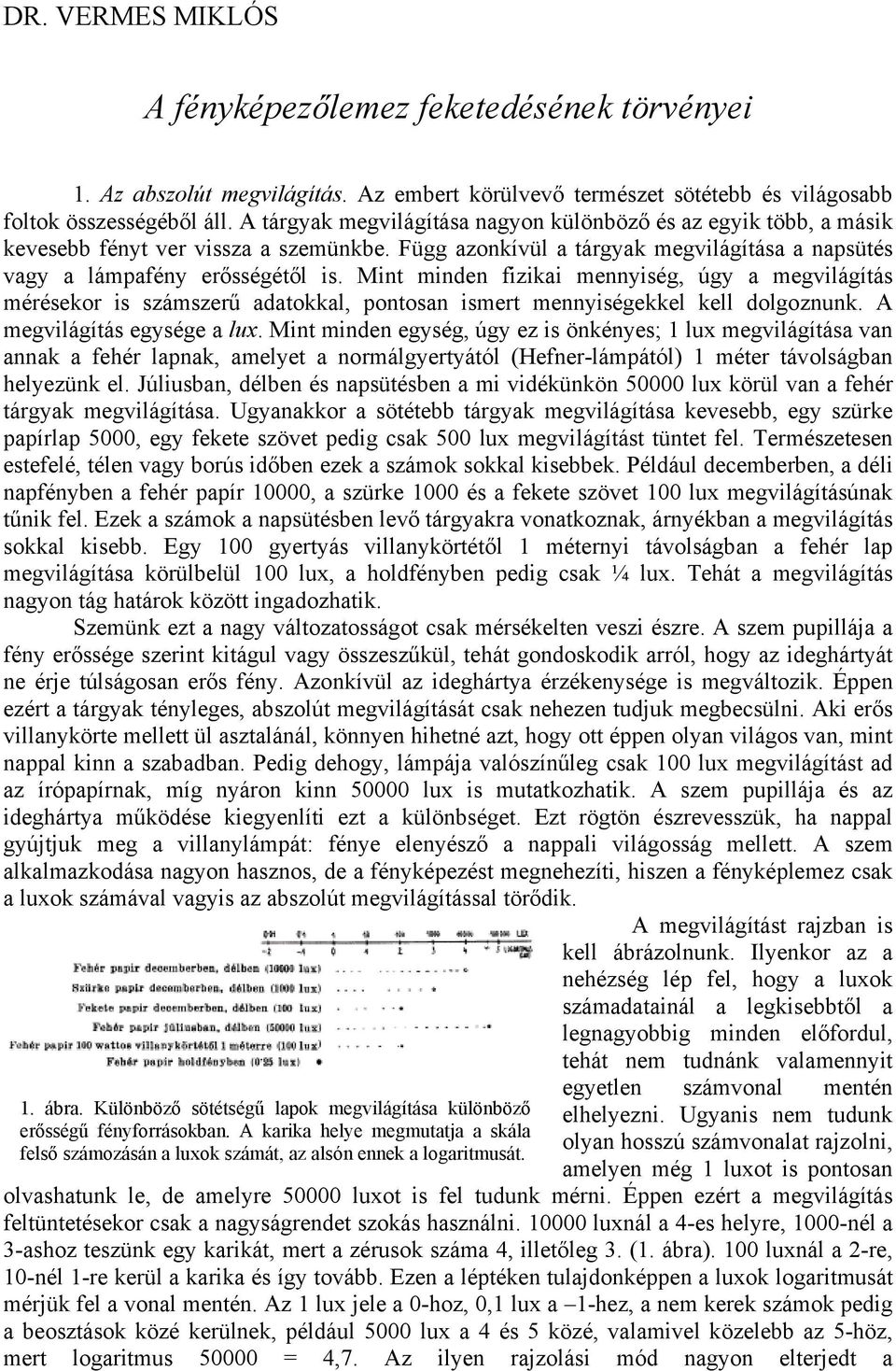 Mint minden fizikai mennyiség, úgy a megvilágítás mérésekor is számszerű adatokkal, pontosan ismert mennyiségekkel kell dolgoznunk. A megvilágítás egysége a lux.