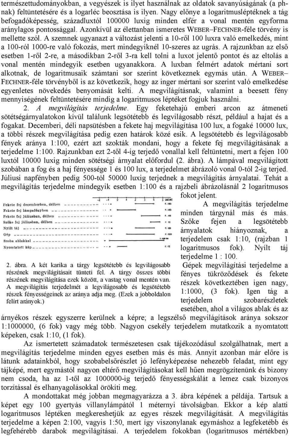 Azonkívül az élettanban ismeretes WEBER FECHNER-féle törvény is mellette szól.