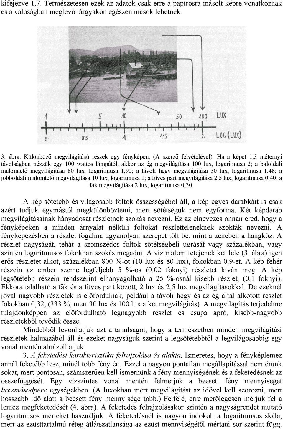 Ha a képet 1,3 méternyi távolságban nézzük egy 100 wattos lámpától, akkor az ég megvilágítása 100 lux, logaritmusa 2; a baloldali malomtető megvilágítása 80 lux, logaritmusa 1,90; a távoli hegy