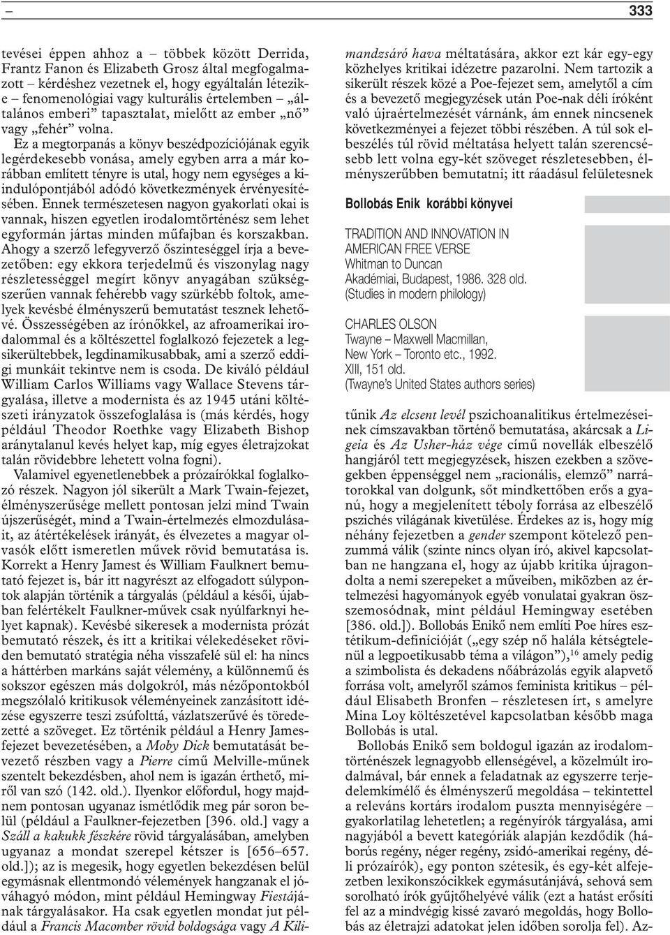Ez a megtorpanás a könyv beszédpozíciójának egyik legérdekesebb vonása, amely egyben arra a már korábban említett tényre is utal, hogy nem egységes a kiindulópontjából adódó következmények