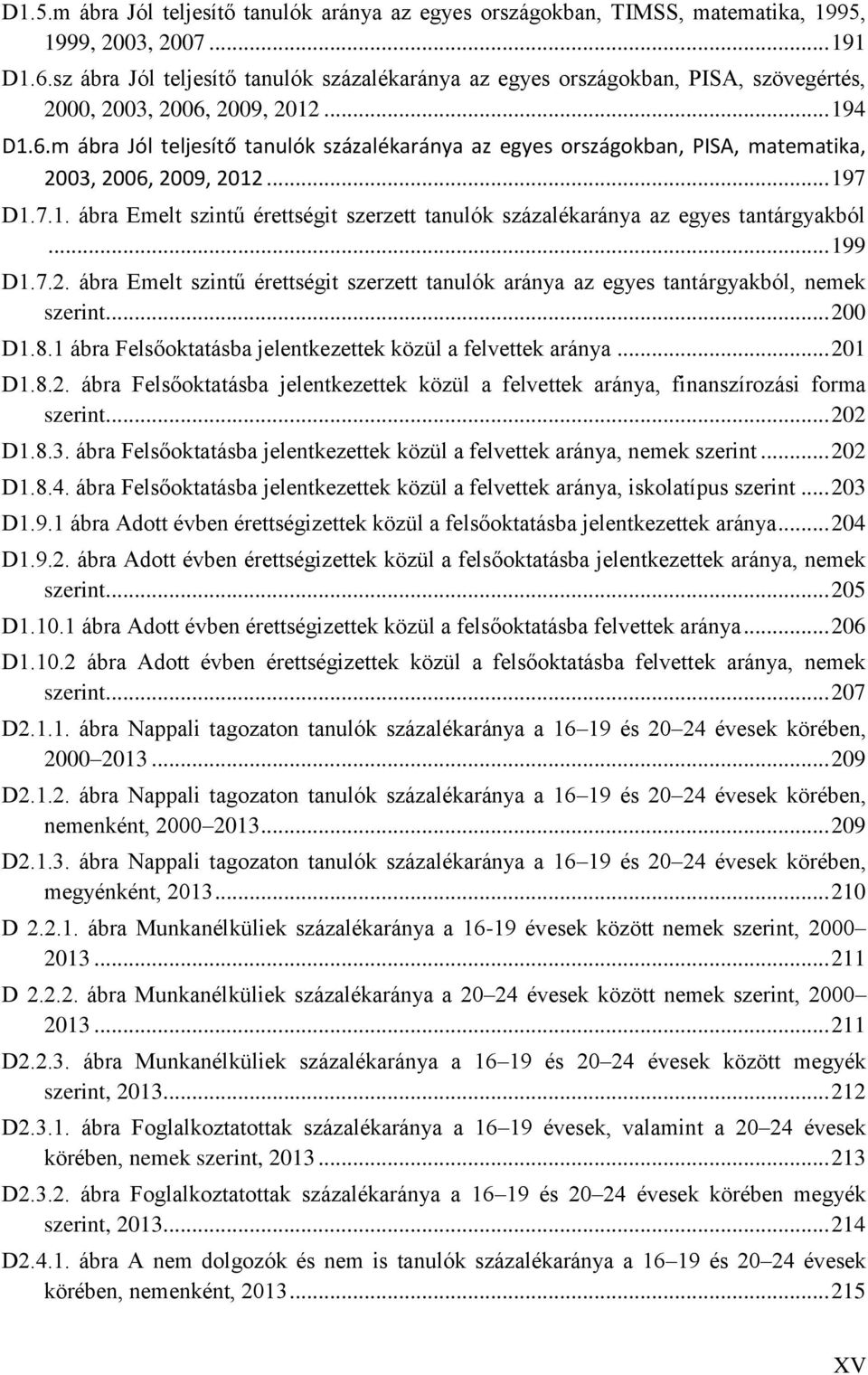 2009, 2012... 194 D1.6.m ábra Jól teljesítő tanulók százalékaránya az egyes országokban, PISA, matematika, 2003, 2006, 2009, 2012... 197 D1.7.1. ábra Emelt szintű érettségit szerzett tanulók százalékaránya az egyes tantárgyakból.