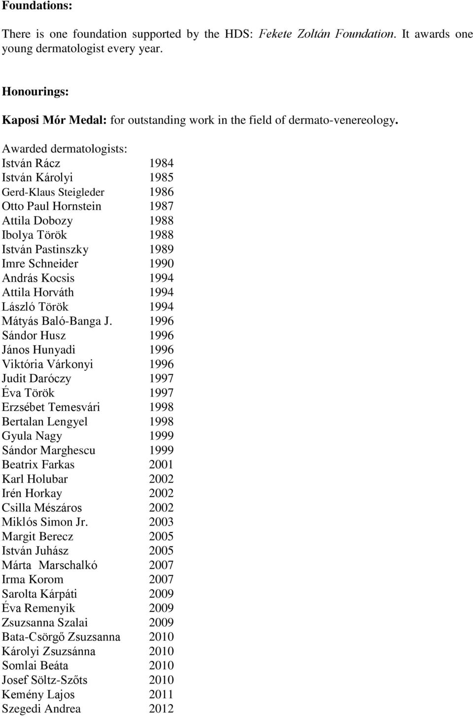 Awarded dermatologists: István Rácz 1984 István Károlyi 1985 Gerd-Klaus Steigleder 1986 Otto Paul Hornstein 1987 Attila Dobozy 1988 Ibolya Török 1988 István Pastinszky 1989 Imre Schneider 1990 András