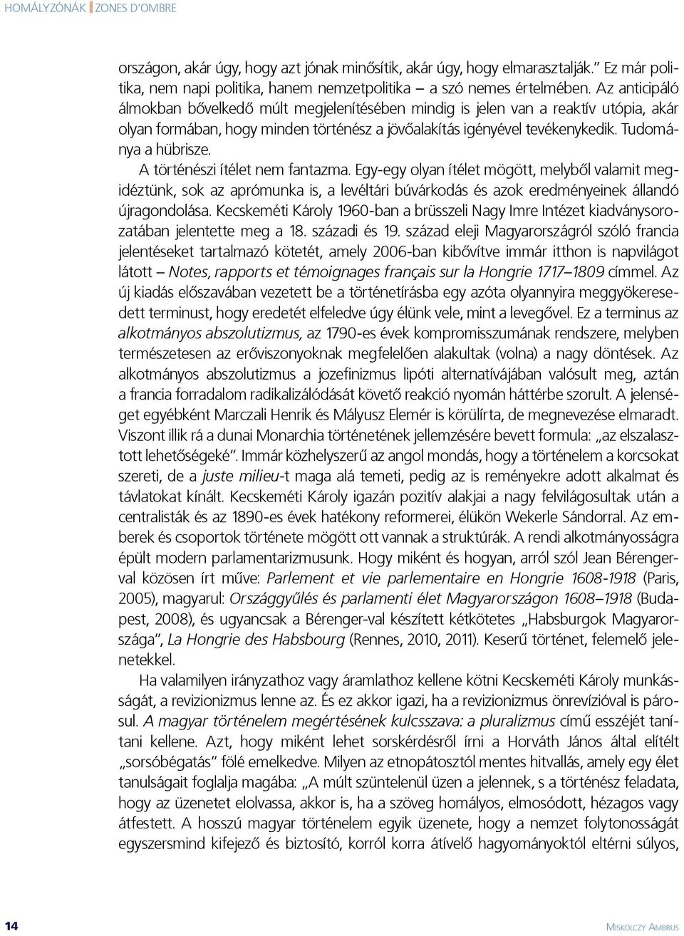 A történészi ítélet nem fantazma. Egy-egy olyan ítélet mögött, melyből valamit megidéztünk, sok az aprómunka is, a levéltári búvárkodás és azok eredményeinek állandó újragondolása.