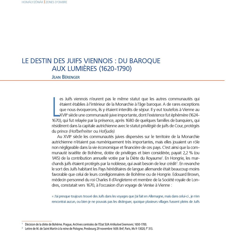 Il y eut toutefois à Vienne au XVII e siècle une communauté juive importante, dont l existence fut éphémère (1624-1670), qui fut relayée par la présence, après 1680 de quelques familles de banquiers,