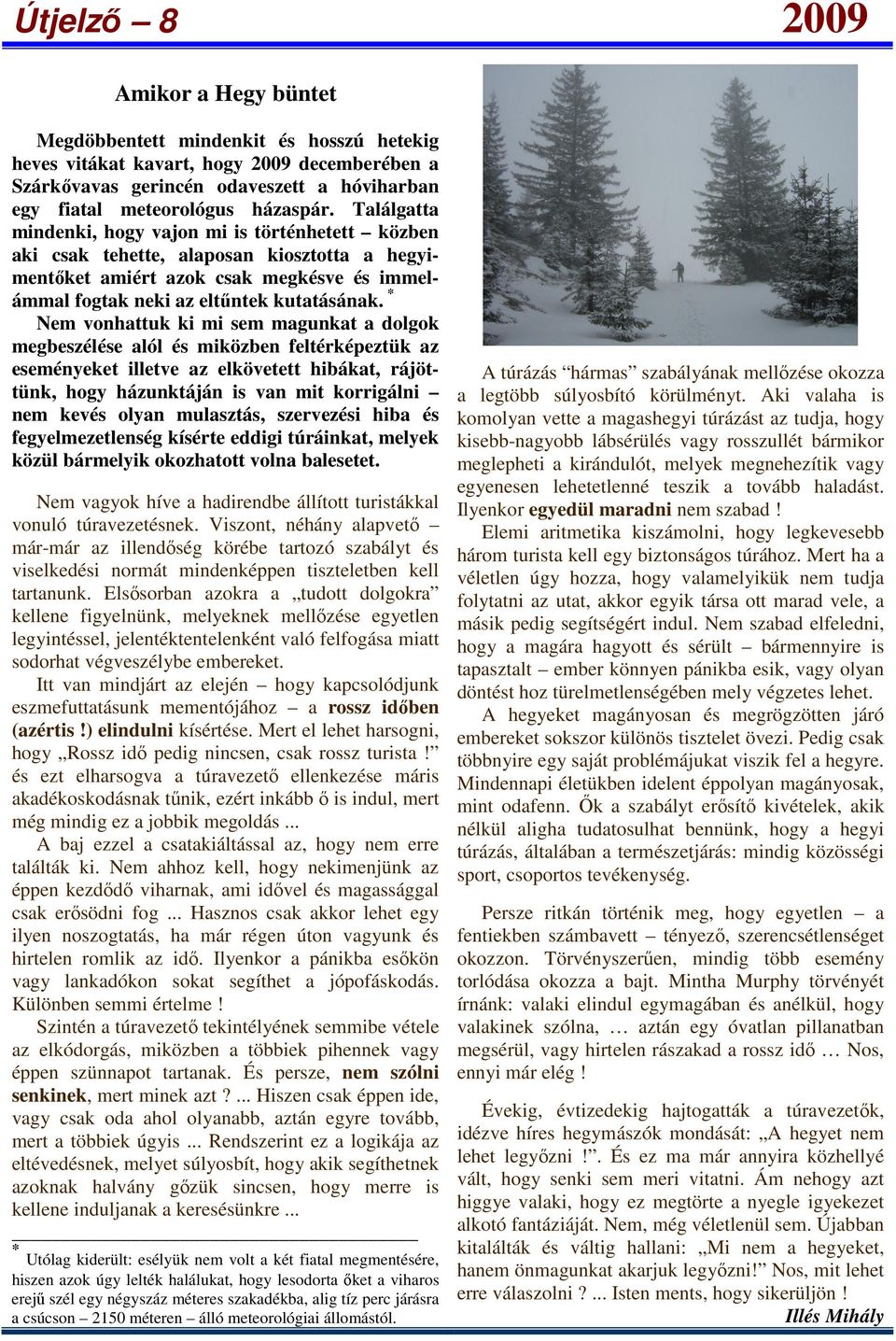 * Nem vonhattuk ki mi sem magunkat a dolgok megbeszélése alól és miközben feltérképeztük az eseményeket illetve az elkövetett hibákat, rájöttünk, hogy házunktáján is van mit korrigálni nem kevés