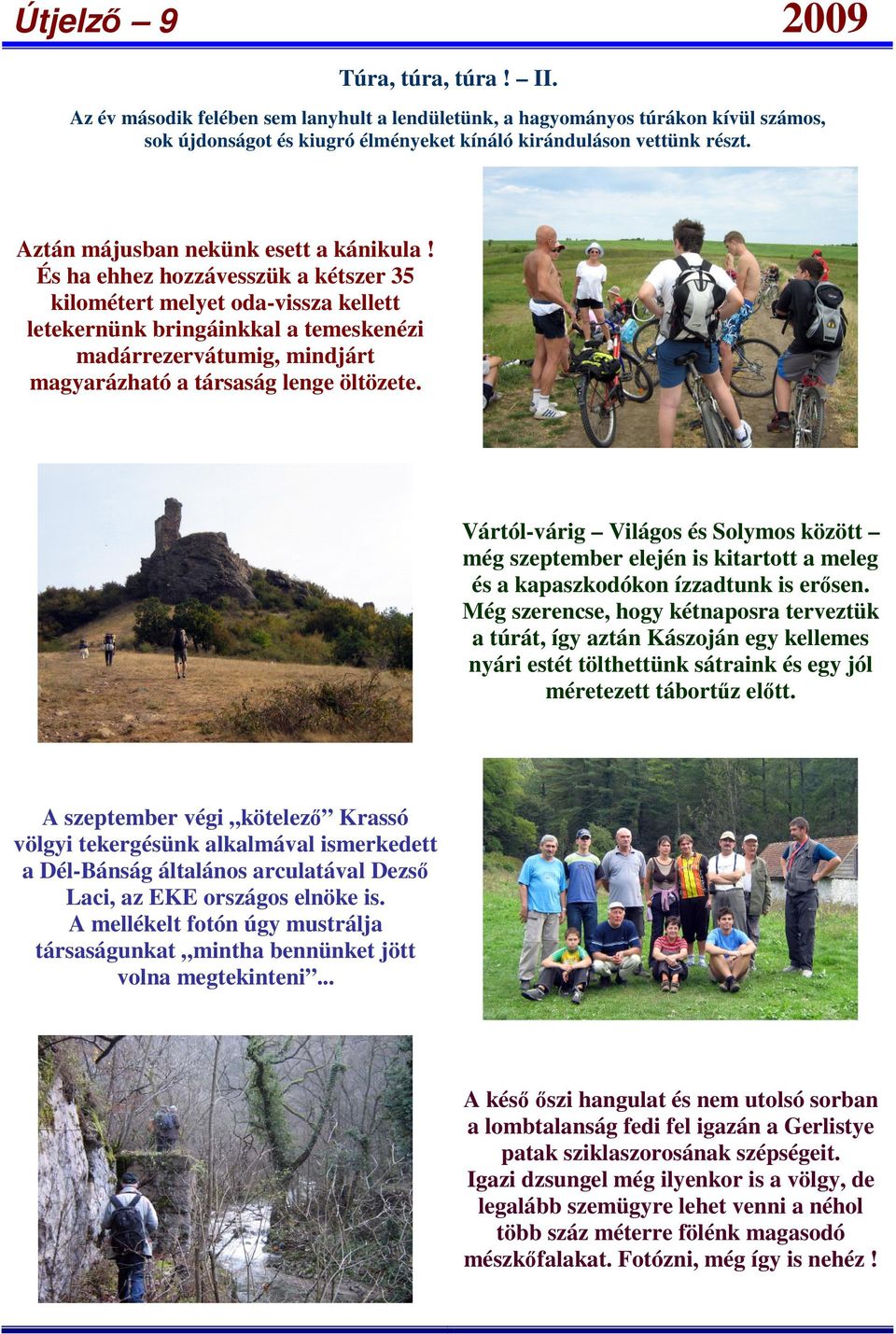 És ha ehhez hozzávesszük a kétszer 35 kilométert melyet oda-vissza kellett letekernünk bringáinkkal a temeskenézi madárrezervátumig, mindjárt magyarázható a társaság lenge öltözete.