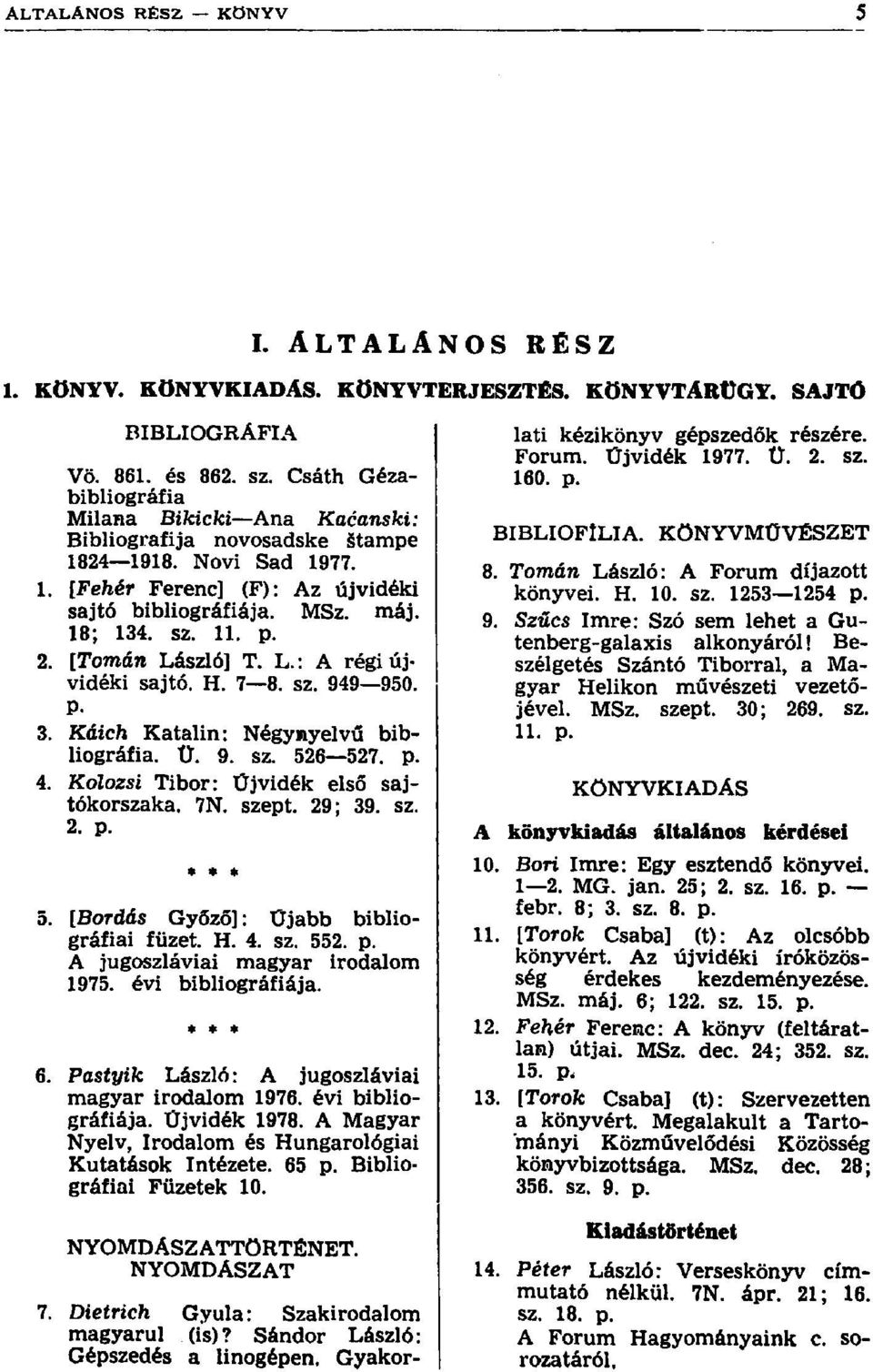 [Tornán László] T. L.: A régi újvidéki sajtó. H. 7 8. sz. 949 950. P. 3. Káich Katalin: Négynyelvű bibliográfia. Ü. 9. sz. 526 527. p. 4. Kolozsi Tibor: Újvidék első sajtókorszaka. 7N. szept. 29; 39.