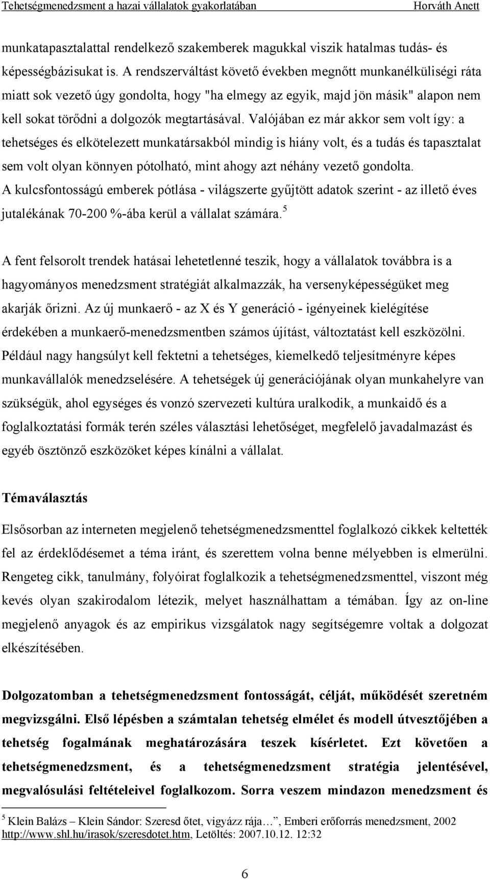 Valójában ez már akkor sem volt így: a tehetséges és elkötelezett munkatársakból mindig is hiány volt, és a tudás és tapasztalat sem volt olyan könnyen pótolható, mint ahogy azt néhány vezető