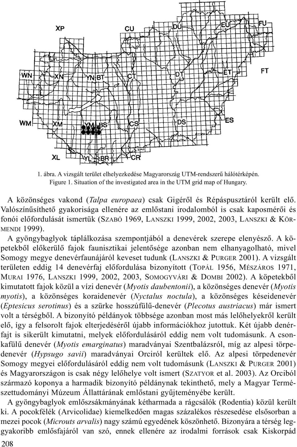 Valószínûsíthetõ gyakorisága ellenére az emlõstani irodalomból is csak kaposmérõi és fonói elõfordulását ismertük (SZABÓ 1969, LANSZKI 1999, 2002, 2003, LANSZKI &KÖR- MENDI 1999).