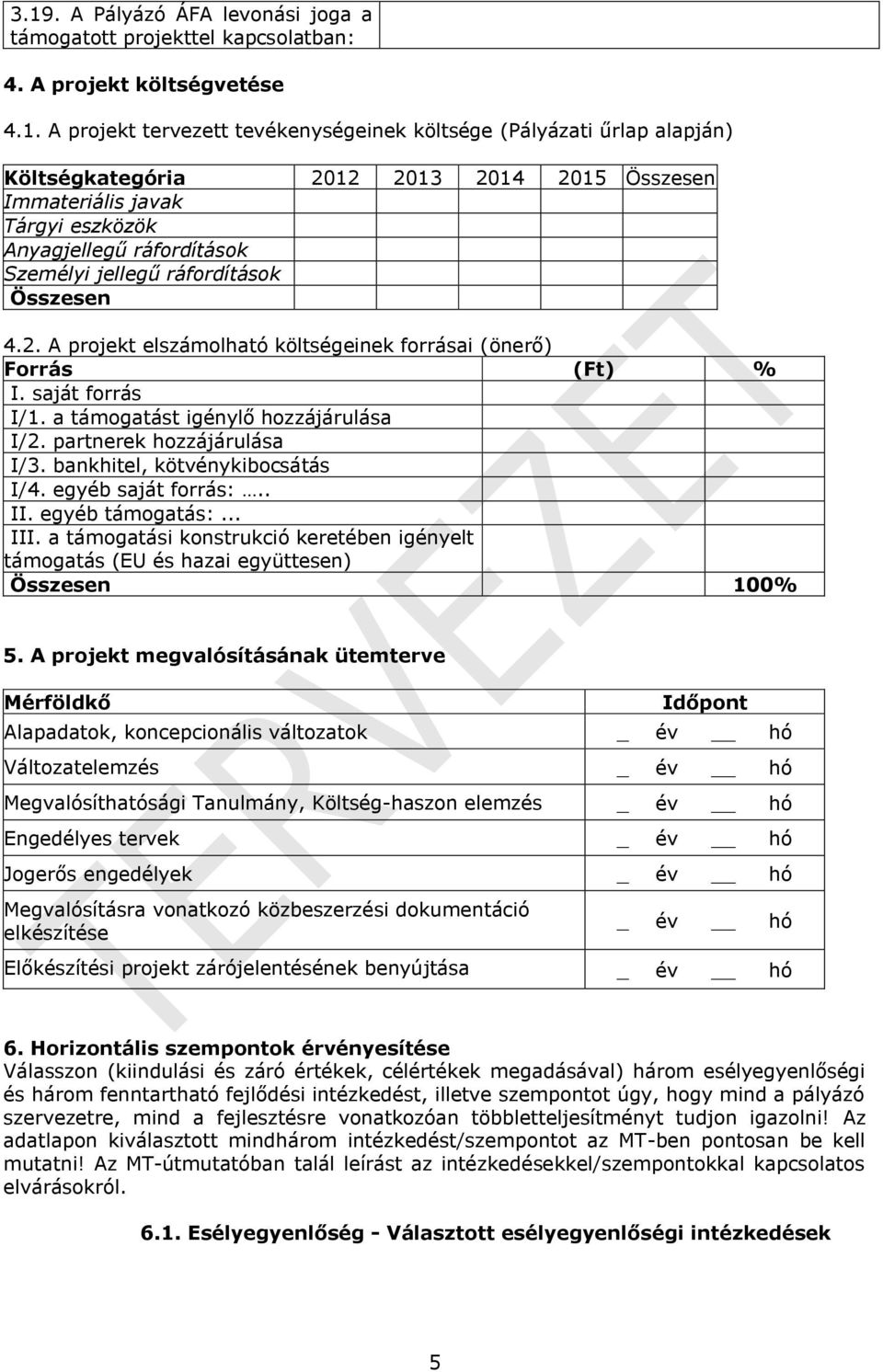 saját forrás I/1. a támogatást igénylő hozzájárulása I/2. partnerek hozzájárulása I/3. bankhitel, kötvénykibocsátás I/4. egyéb saját forrás:.. II. egyéb támogatás:... III.