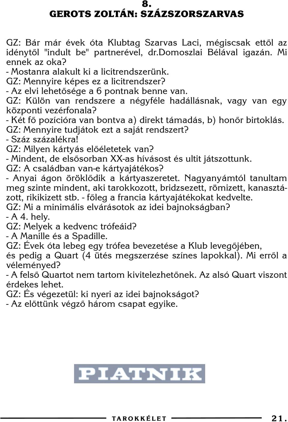 GZ: Külön van rendszere a négyféle hadállásnak, vagy van egy központi vezérfonala? - Két fõ pozícióra van bontva a) direkt támadás, b) honõr birtoklás. GZ: Mennyire tudjátok ezt a saját rendszert?