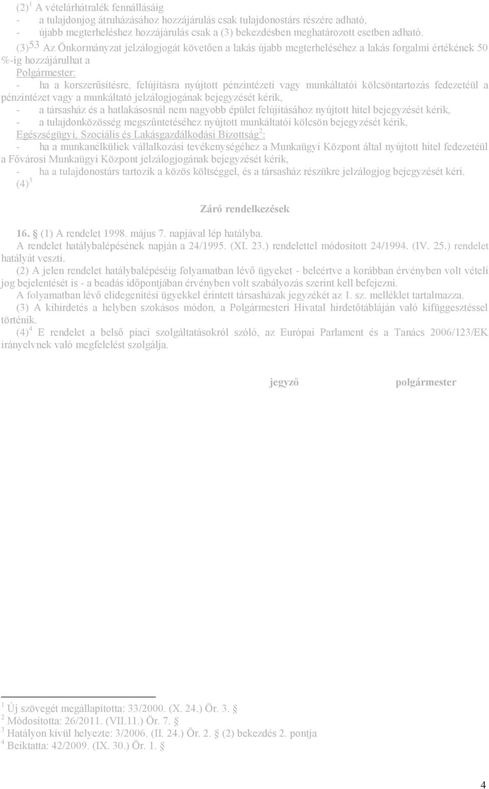 (3) 53 Az Önkormányzat jelzálogjogát követően a lakás újabb megterheléséhez a lakás forgalmi értékének 50 %-ig hozzájárulhat a Polgármester: - ha a korszerűsítésre, felújításra nyújtott pénzintézeti