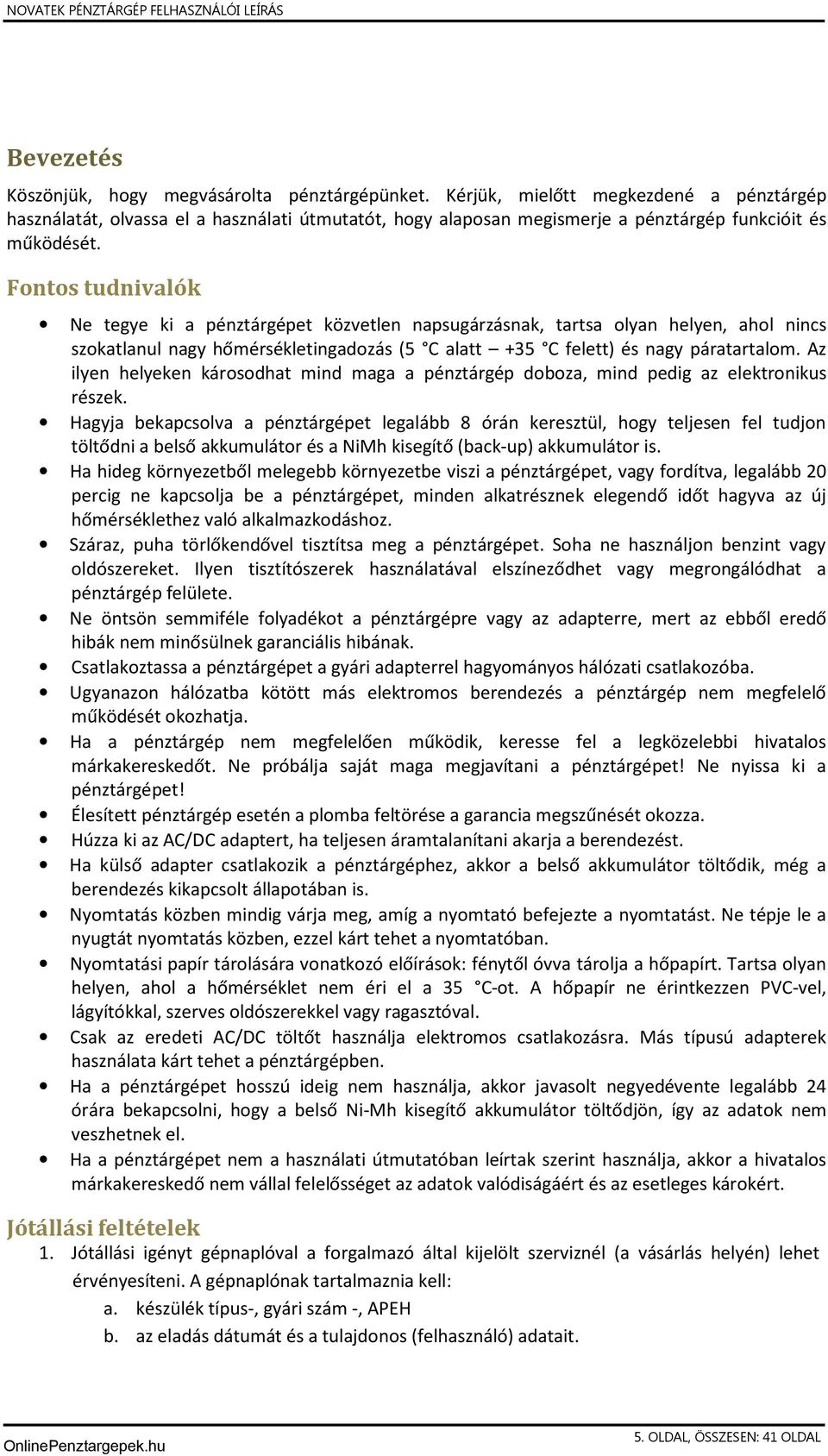 Fontos tudnivalók Ne tegye ki a pénztárgépet közvetlen napsugárzásnak, tartsa olyan helyen, ahol nincs szokatlanul nagy hőmérsékletingadozás (5 C alatt +35 C felett) és nagy páratartalom.