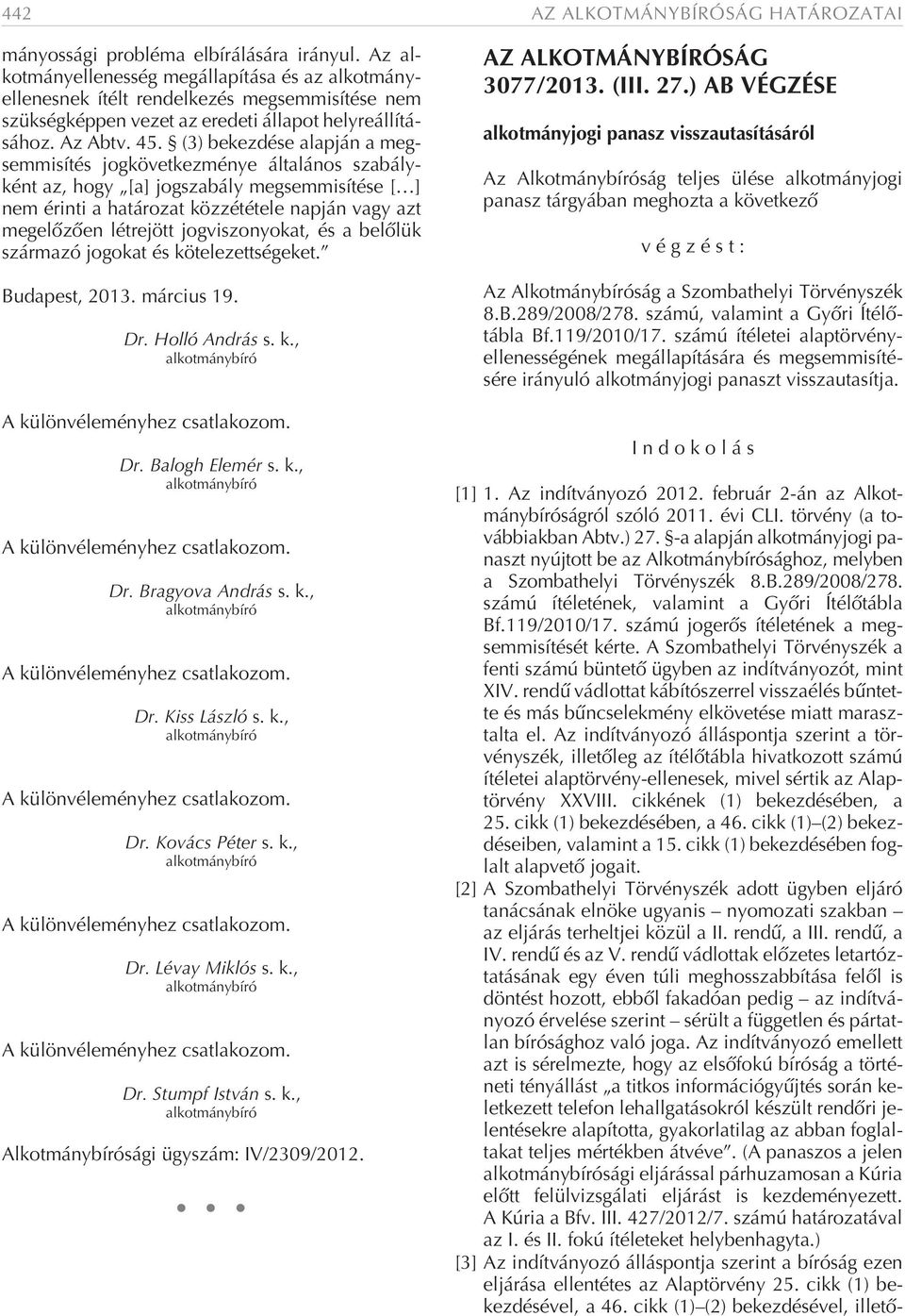 (3) bekezdése alapján a megsemmisítés jogkövetkezménye általános szabályként az, hogy [a] jogszabály megsemmisítése [ ] nem érinti a határozat közzététele napján vagy azt megelõzõen létrejött