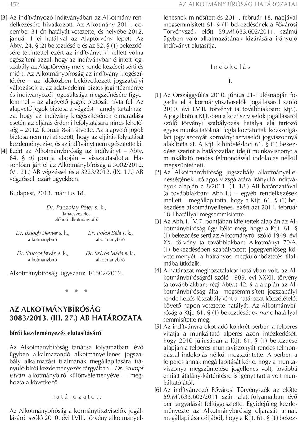 (1) bekezdésére tekintettel ezért az indítványt ki kellett volna egészíteni azzal, hogy az indítványban érintett jogszabály az Alaptörvény mely rendelkezéseit sérti és miért.