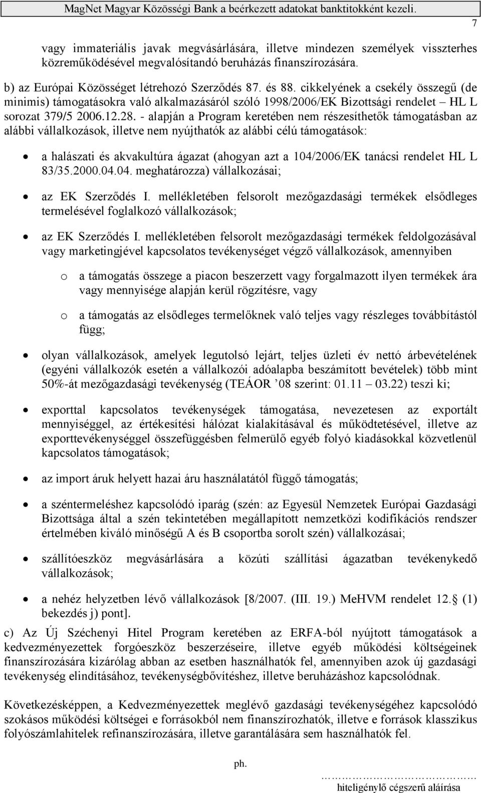 - alapján a Program keretében nem részesíthetők támogatásban az alábbi vállalkozások, illetve nem nyújthatók az alábbi célú támogatások: a halászati és akvakultúra ágazat (ahogyan azt a 104/2006/EK