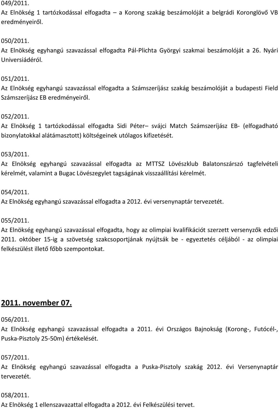 Az Elnökség egyhangú szavazással elfogadta a Számszeríjász szakág beszámolóját a budapesti Field Számszeríjász EB eredményeiről. 052/2011.