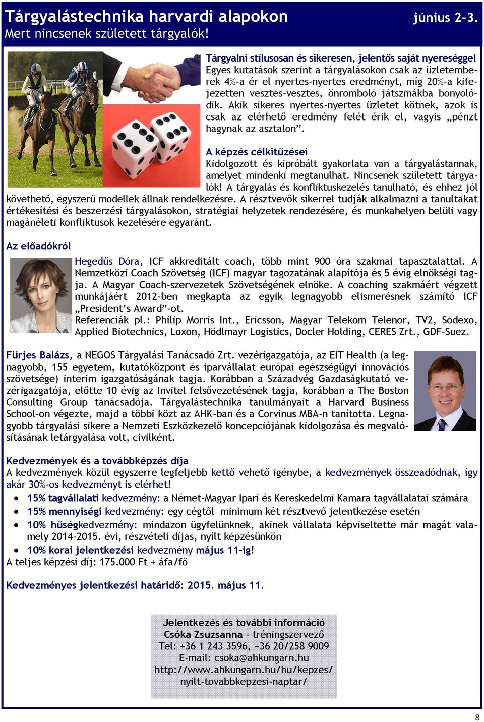 vesztes-vesztes, önromboló játszmákba bonyolódik. Akik sikeres nyertes-nyertes üzletet kötnek, azok is csak az elérhető eredmény felét érik el, vagyis pénzt hagynak az asztalon.