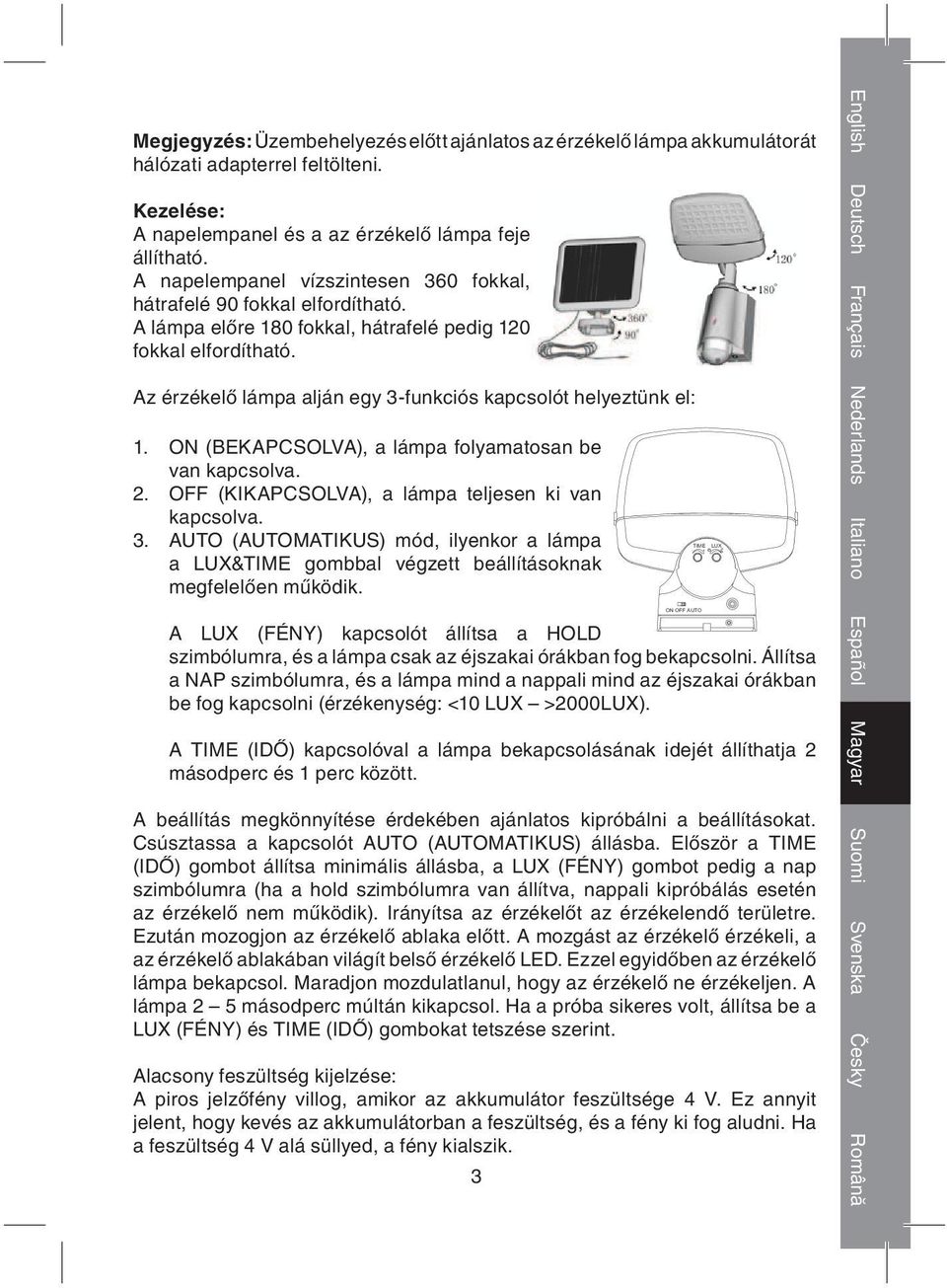 Az érzékelő lámpa alján egy 3-funkciós kapcsolót helyeztünk el: 1. ON (BEKAPCSOLVA), a lámpa folyamatosan be van kapcsolva. 2. OFF (KIKAPCSOLVA), a lámpa teljesen ki van kapcsolva. 3. AUTO (AUTOMATIKUS) mód, ilyenkor a lámpa a LUX&TIME gombbal végzett beállításoknak megfelelően működik.