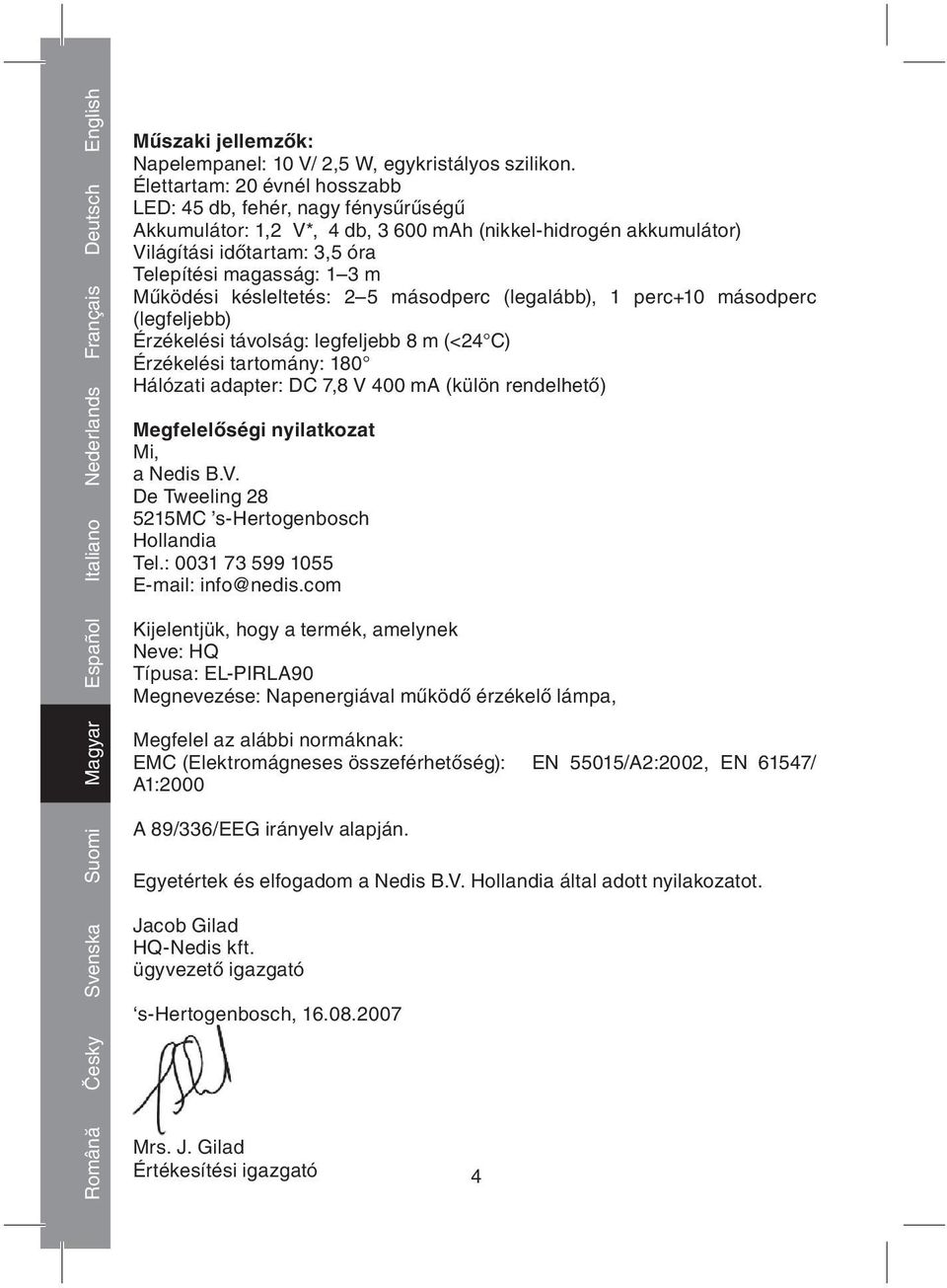 késleltetés: 2 5 másodperc (legalább), 1 perc+10 másodperc (legfeljebb) Érzékelési távolság: legfeljebb 8 m (<24 C) Érzékelési tartomány: 180 Hálózati adapter: DC 7,8 V 400 ma (külön rendelhető)