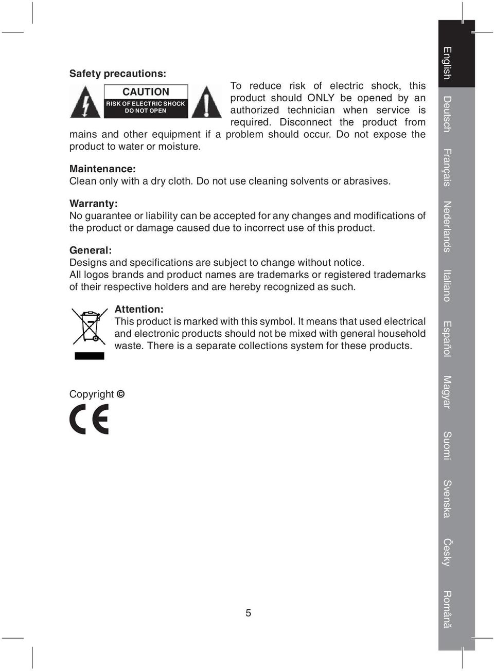 Do not use cleaning solvents or abrasives. Warranty: No guarantee or liability can be accepted for any changes and modifi cations of the product or damage caused due to incorrect use of this product.