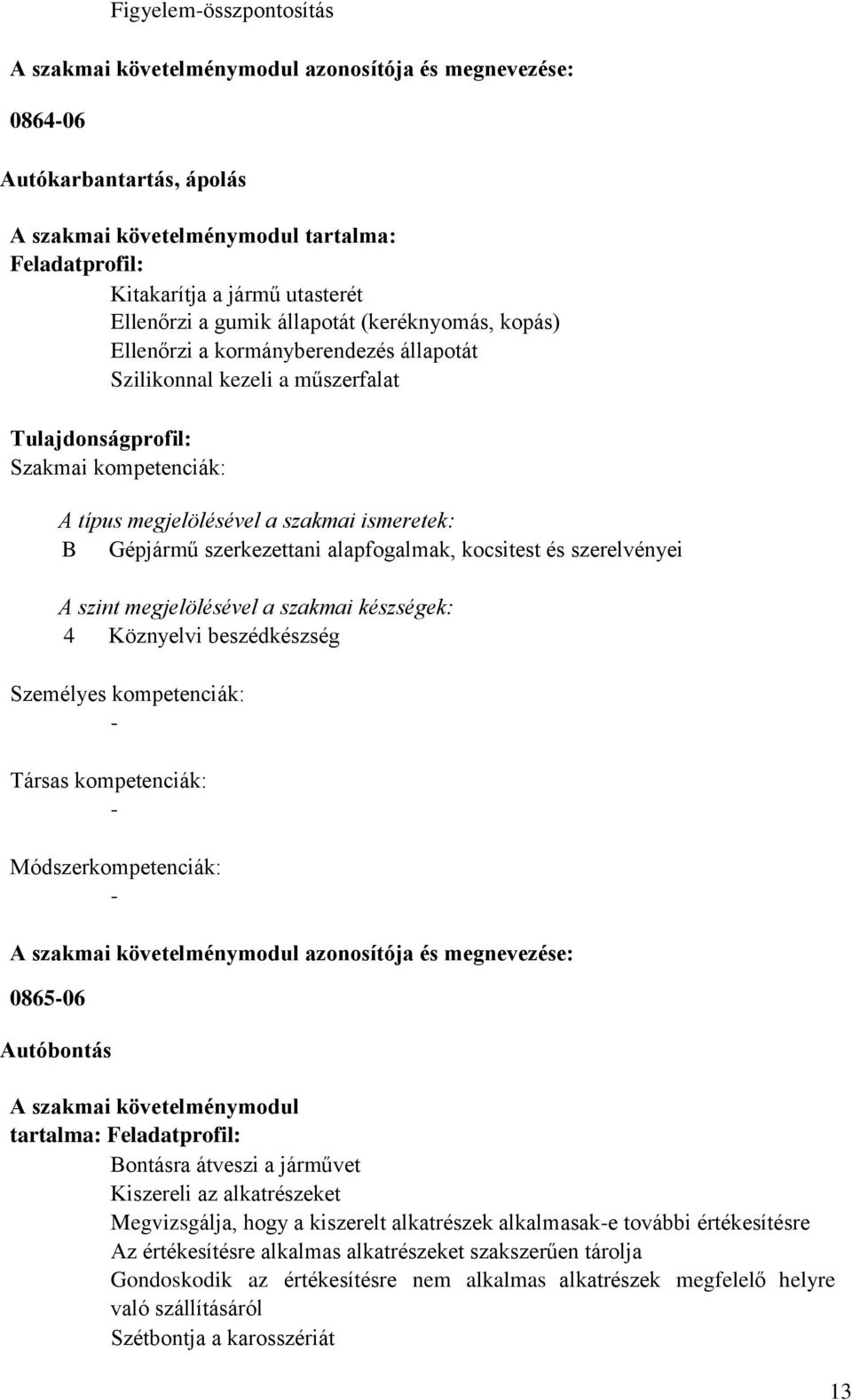 ismeretek: Gépjármű szerkezettani alapfogalmak, kocsitest és szerelvényei A szint megjelölésével a szakmai készségek: 4 Köznyelvi beszédkészség Személyes kompetenciák: Társas kompetenciák: