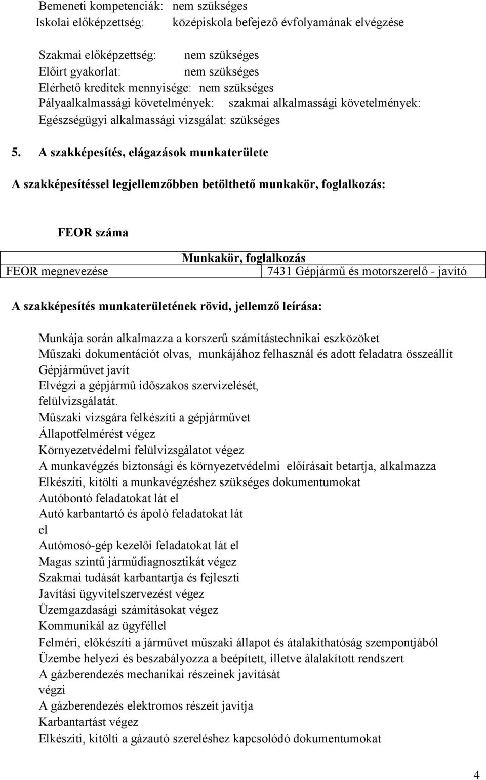 A szakképesítés, elágazások munkaterülete A szakképesítéssel legjellemzőbben betölthető munkakör, foglalkozás: FEOR száma FEOR megnevezése Munkakör, foglalkozás 7431 Gépjármű és motorszerelő javító A