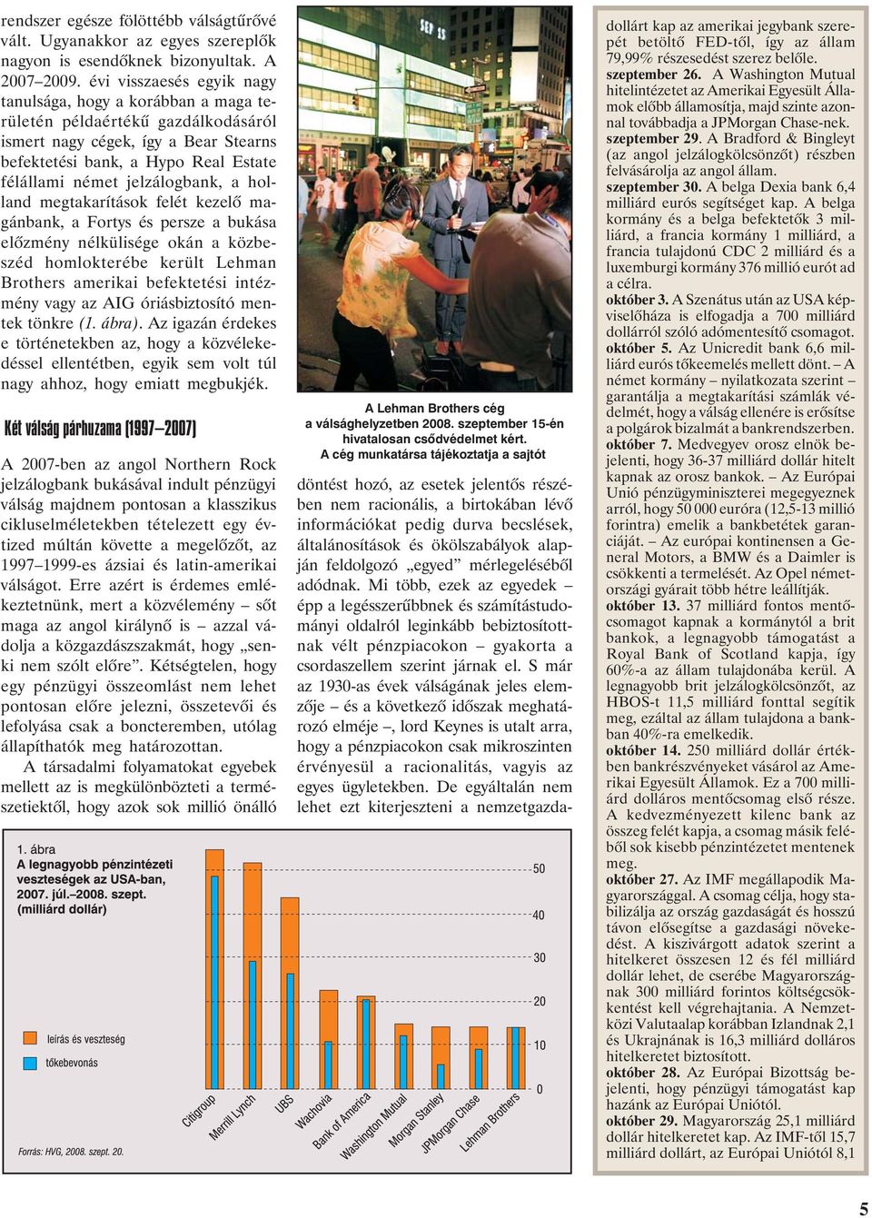 jelzálogbank, a holland megtakarítások felét kezelõ magánbank, a Fortys és persze a bukása elõzmény nélkülisége okán a közbeszéd homlokterébe került Lehman Brothers amerikai befektetési intézmény
