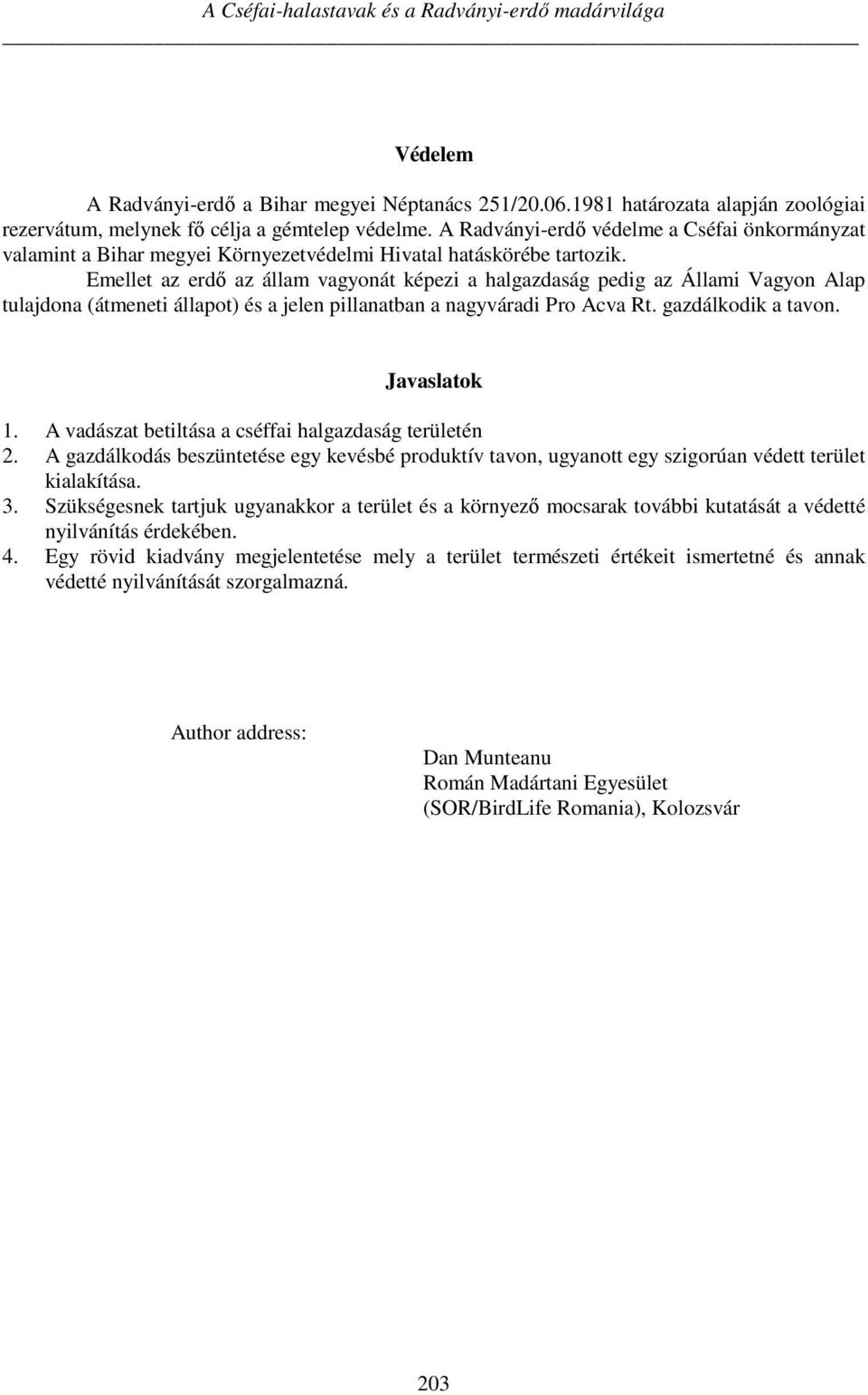 Emellet az erdő az állam vagyonát képezi a halgazdaság pedig az Állami Vagyon Alap tulajdona (átmeneti állapot) és a jelen pillanatban a nagyváradi Pro Acva Rt. gazdálkodik a tavon. Javaslatok 1.