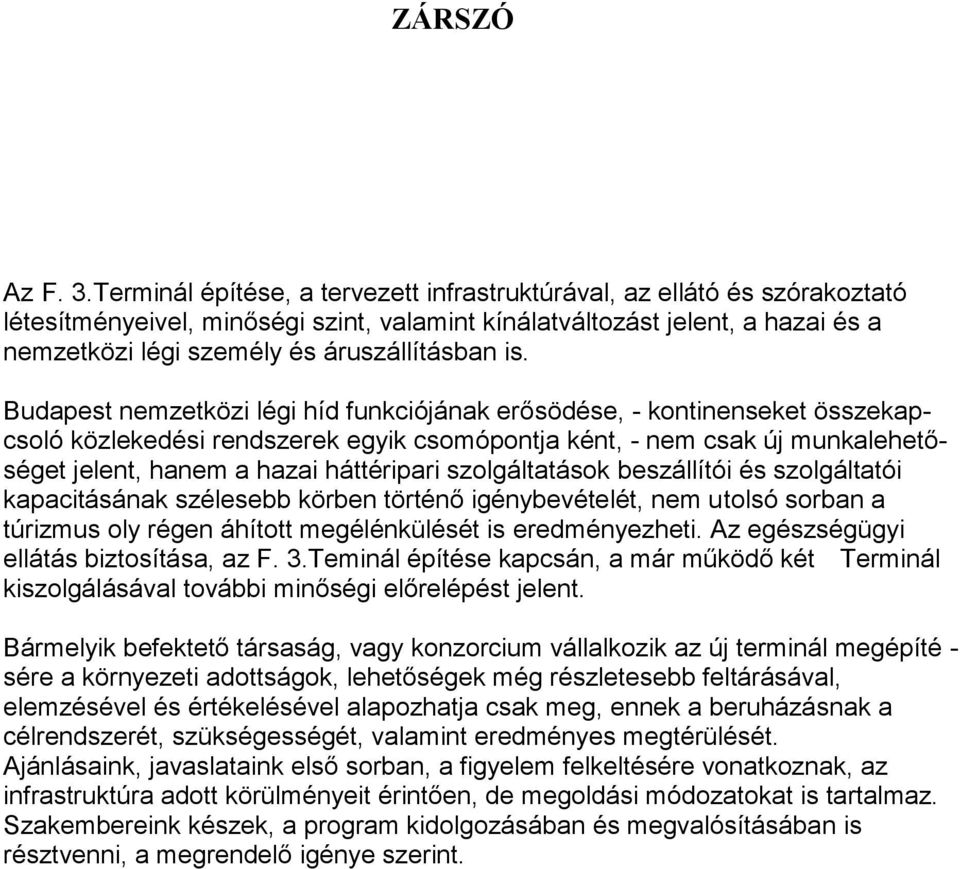 is. Budapest nemzetközi légi híd funkciójának erősödése, - kontinenseket összekapcsoló közlekedési rendszerek egyik csomópontja ként, - nem csak új munkalehetőséget jelent, hanem a hazai háttéripari