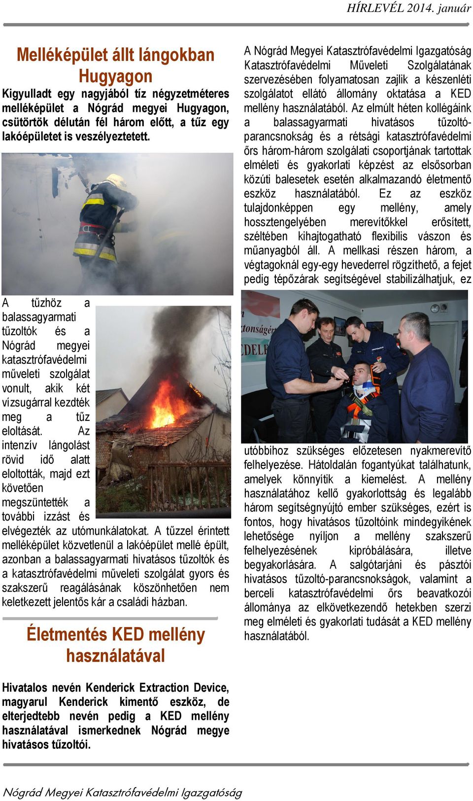 veszélyeztetett. A tűzhöz a balassagyarmati tűzoltók és a Nógrád megyei katasztrófavédelmi műveleti szolgálat vonult, akik két vízsugárral kezdték meg a tűz eloltását.