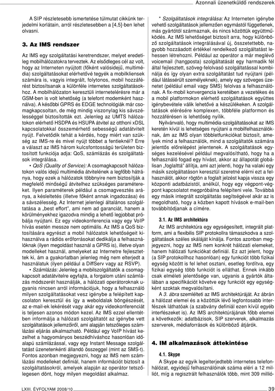 Az elsôdleges cél az volt, hogy az Interneten nyújtott (fôként valósidejû, multimédia) szolgáltatásokat elérhetôvé tegyék a mobilkliensek számára is, vagyis integrált, folytonos, mobil hozzáférést
