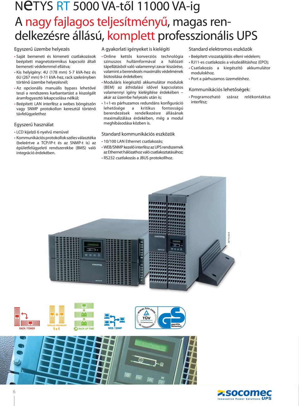 lehetővé teszi a rendszeres karbantartást a kiszolgált áramfogyasztó lekapcsolása nélkül; Beépített LAN interfész a webes böngészőn vagy SNMP protokollon keresztül történő távfelügyelethez Egyszerű