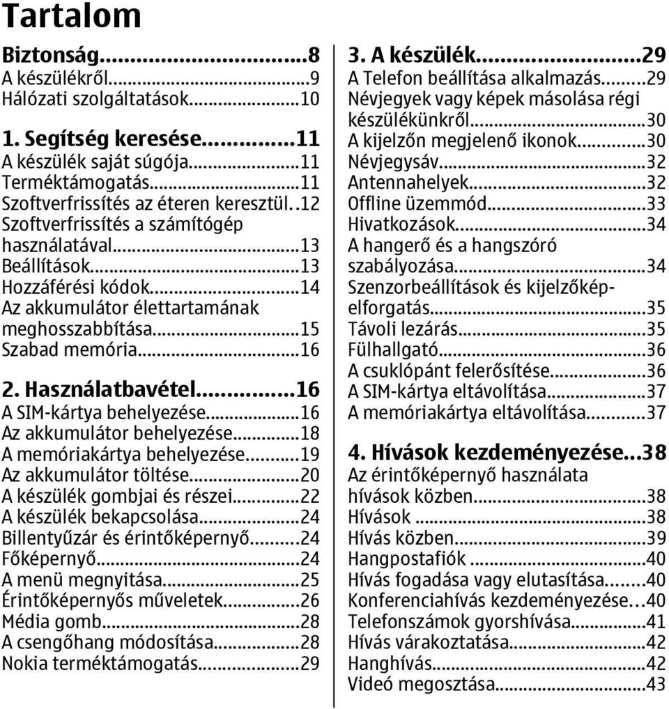 ..16 A SIM-kártya behelyezése...16 Az akkumulátor behelyezése...18 A memóriakártya behelyezése...19 Az akkumulátor töltése...20 A készülék gombjai és részei...22 A készülék bekapcsolása.