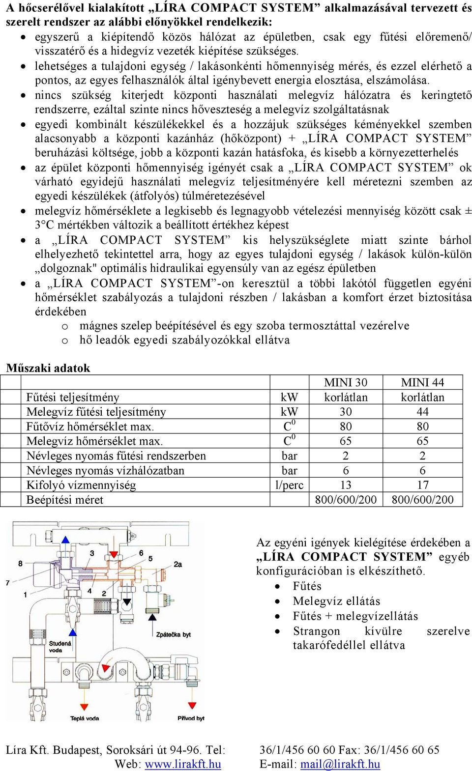 lehetséges a tulajdoni egység / lakásonkénti hőmennyiség mérés, és ezzel elérhető a pontos, az egyes felhasználók által igénybevett energia elosztása, elszámolása.