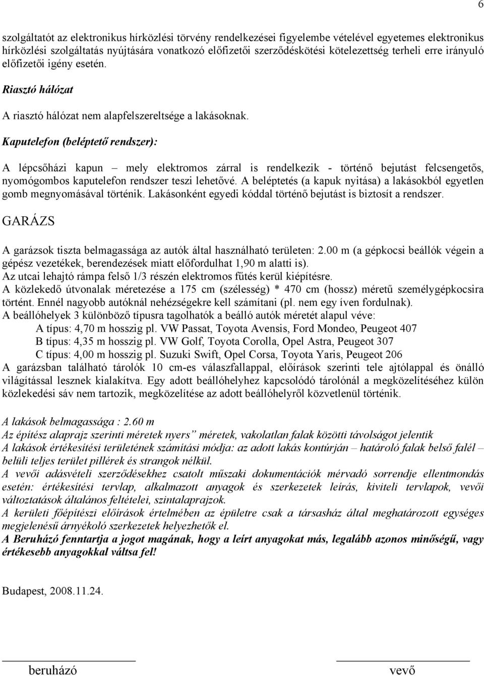 Kaputelefon (beléptető rendszer): A lépcsőházi kapun mely elektromos zárral is rendelkezik - történő bejutást felcsengetős, nyomógombos kaputelefon rendszer teszi lehetővé.