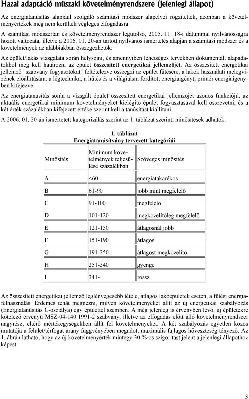 20-án tartott nyilvános ismertetés alapján a számítási módszer és a követelmények az alábbiakban összegezhetők: Az épület/lakás vizsgálata során helyszíni, és amennyiben lehetséges tervekben