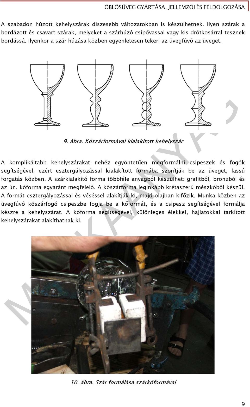 Kőszárformával kialakított kehelyszár A komplikáltabb kehelyszárakat nehéz egyöntetűen megformálni csipeszek és fogók segítségével, ezért esztergályozással kialakított formába szorítják be az üveget,