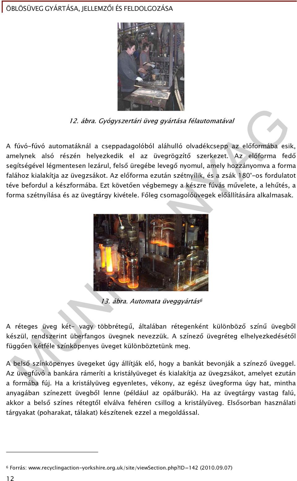 Az előforma ezután szétnyílik, és a zsák 180 -os fordulatot téve befordul a készformába. Ezt követően végbemegy a készre fúvás művelete, a lehűtés, a forma szétnyílása és az üvegtárgy kivétele.