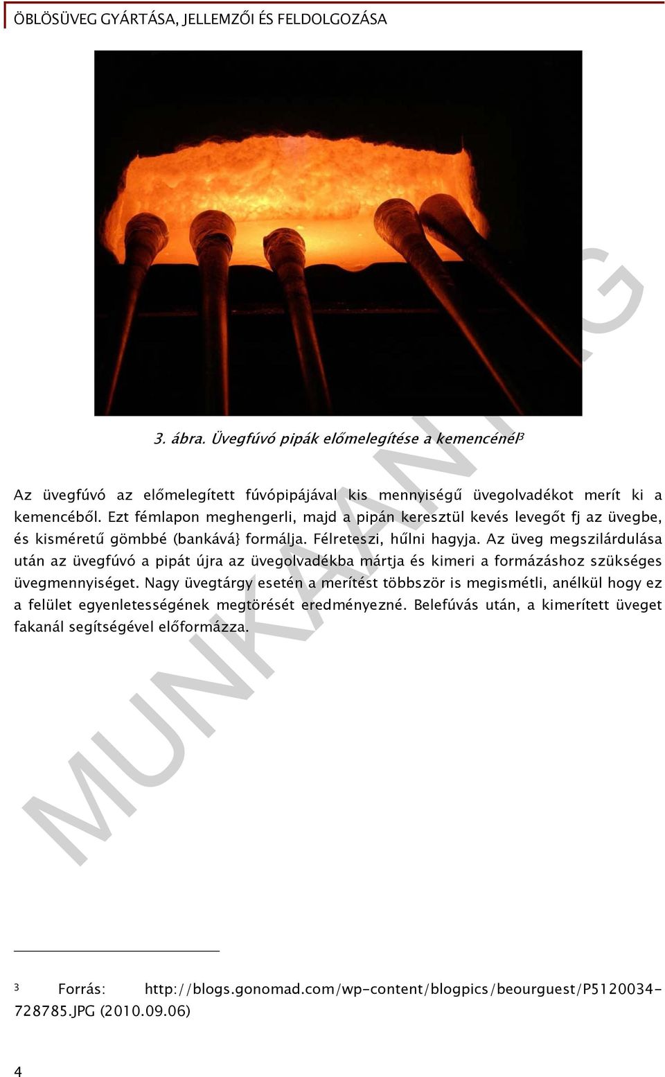 Az üveg megszilárdulása után az üvegfúvó a pipát újra az üvegolvadékba mártja és kimeri a formázáshoz szükséges üvegmennyiséget.