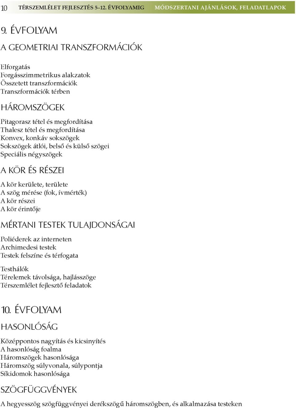 megfordítása Konvex, konkáv sokszögek Sokszögek átlói, belső és külső szögei Speciális négyszögek A kör és részei A kör kerülete, területe A szög mérése (fok, ívmérték) A kör részei A kör érintője