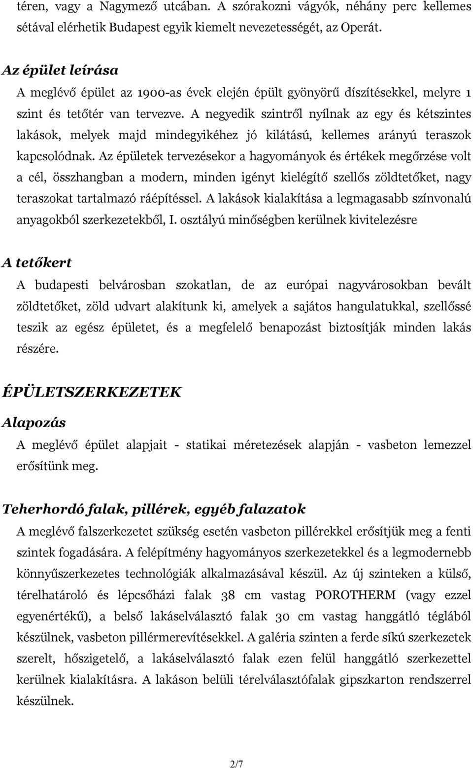 A negyedik szintről nyílnak az egy és kétszintes lakások, melyek majd mindegyikéhez jó kilátású, kellemes arányú teraszok kapcsolódnak.